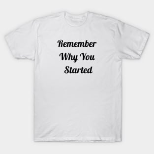 Remember Why You Started T-Shirt